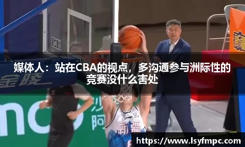 媒体人：站在CBA的视点，多沟通参与洲际性的竞赛没什么害处